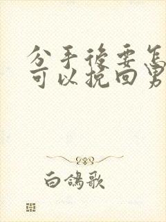 分手后要怎样才可以挽回男朋友