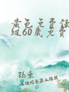 黄色免费录像一级60岁免费看