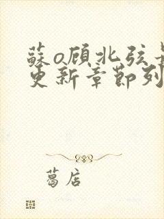 苏o顾北弦最新更新章节列表