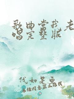 歌曲当我老了原唱完整版