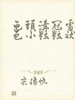 龟头沟冠处有白色小粒粒状的疙瘩