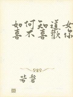 如何知道女孩子喜不喜欢你