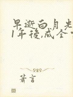 早逝白月光穿11年后,成全家福星免费