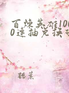 百炼英雄1000连抽兑换码