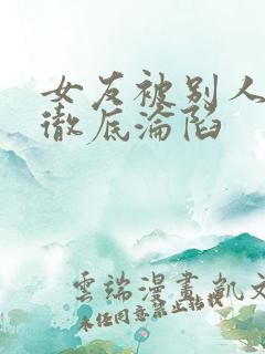 女友被别人调教彻底沦陷