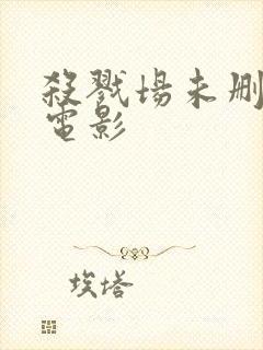 杀戮场未删减版电影