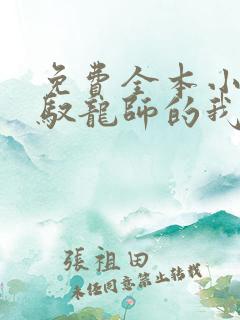 免费全本小说,驭龙师的我可以斩神