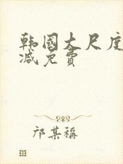 韩国大尺度无删减免费