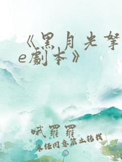 《黑月光拿稳be剧本》
