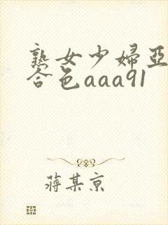 熟女少妇亚洲综合色aaa91