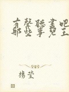 有声听书吧明朝那些事儿王更新