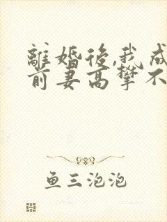 离婚后,我成了前妻高攀不起的神短剧