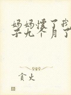 妈妈怀了我的孩子九个月了快生了怎么办