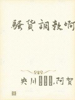 骚货调教啊啊啊