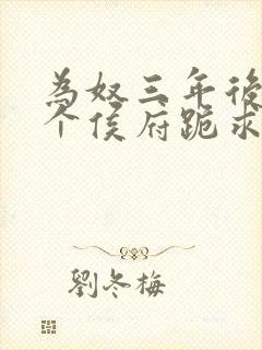 为奴三年后,整个侯府跪求我原谅视频