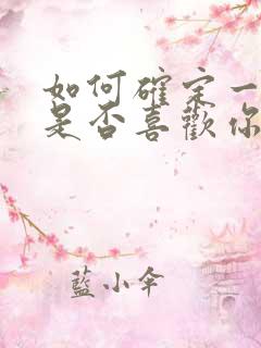 如何确定一个人是否喜欢你