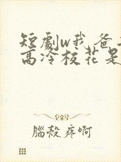 短剧w我爸二婚高冷校花是我妹》