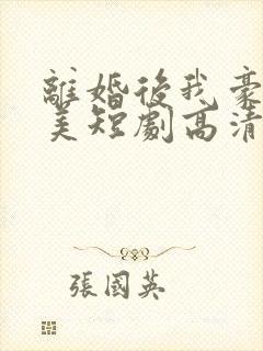 离婚后我豪门独美短剧高清免费观看