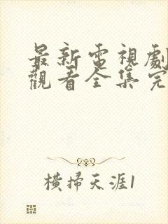 最新电视剧免费观看全集完整版