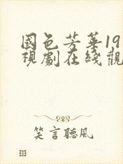 国色芳华19电视剧在线观看免费高清版