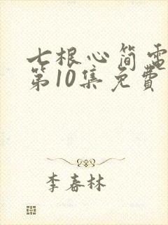 七根心简电视剧第10集免费看
