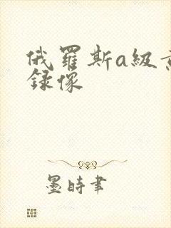 俄罗斯a级黄色录像