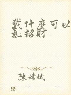 戴什么可以转运气招财