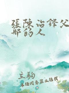 张陈治锋父母是哪的人