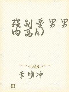 强制爱男男(巨肉高h)