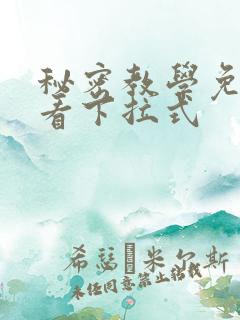 秘密教学免费观看下拉式