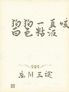 狗狗一直咳嗽吐白色粘液