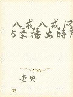 八戒八戒网剧第5季播出时间