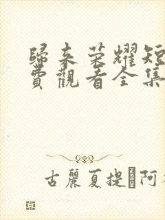 归来荣耀短剧免费观看全集