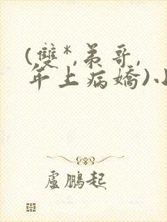 (双*,弟哥,年上病娇)小说笔趣阁