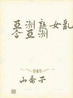 亚洲熟女乱色综合亚洲