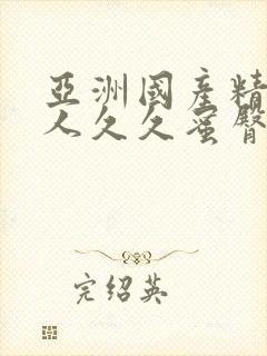 亚洲国产精品成人久久蜜臀