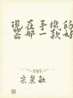 现在手机的浏览器哪一款好