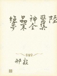 绝品神医陆逸李梦寒全集