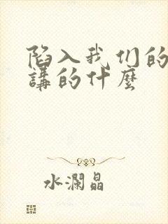 陷入我们的热恋讲的什么