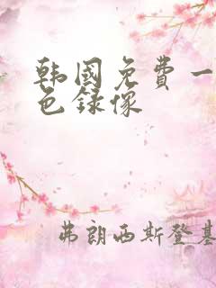 韩国免费一级黄色录像