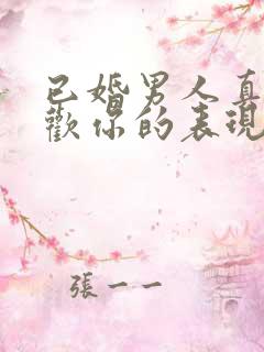 已婚男人真心喜欢你的表现