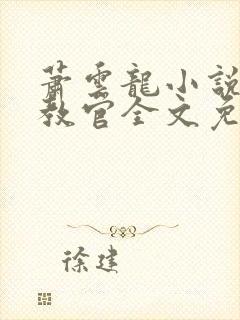 萧云龙小说终极教官全文免费阅读