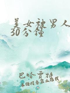 美女被男人爽捅30分钟