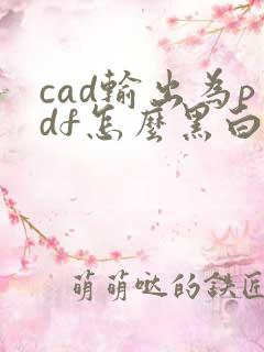 cad输出为pdf怎么黑白