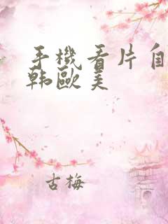 手机看片自拍日韩欧美