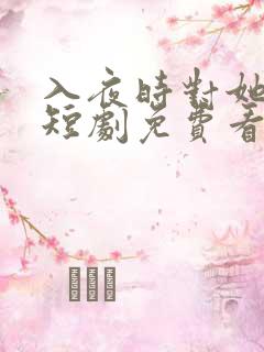 入夜时对她上瘾短剧免费看