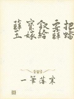 薛宝钗要把林黛玉嫁给薛蟠