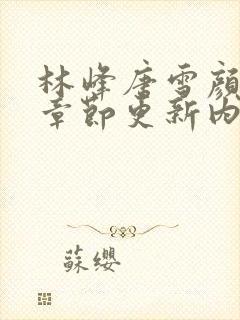 林峰唐雪颜最新章节更新内容