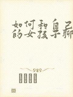 如何和自己喜欢的女孩子聊天