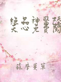 绝品神医陆逸叶天心免费阅读